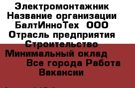 Электромонтажник › Название организации ­ БалтИнноТех, ООО › Отрасль предприятия ­ Строительство › Минимальный оклад ­ 20 000 - Все города Работа » Вакансии   